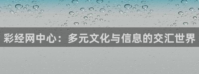 多多28.ccmpc官网登录入口：彩经网中心：多元文化与信息的交汇世界