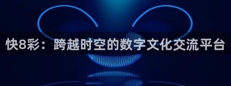 多多28平台下载官网：快8彩：跨越时空的数字文化交流平台